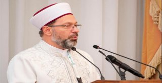 Diyanet İşleri Başkanı Erbaş: “İslam Âlemi Olarak Aramızda Birlik Beraberlik Ve Kardeşlik Anlayışının Daha Da Kökleşmesine İhtiyacı Var”